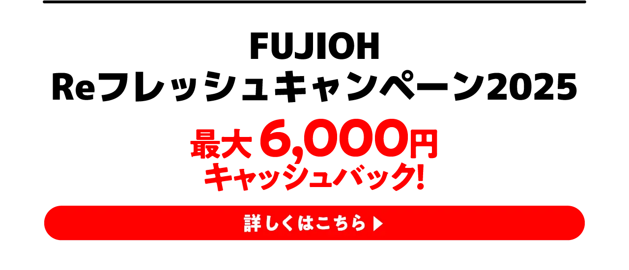 FUJIOH Reフレッシュキャンペーン2025 詳しくはこちら